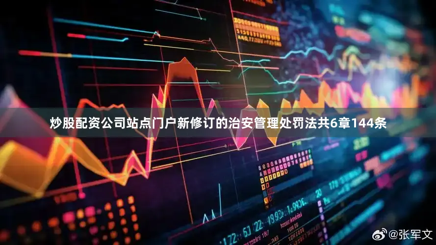 炒股配资公司站点门户新修订的治安管理处罚法共6章144条