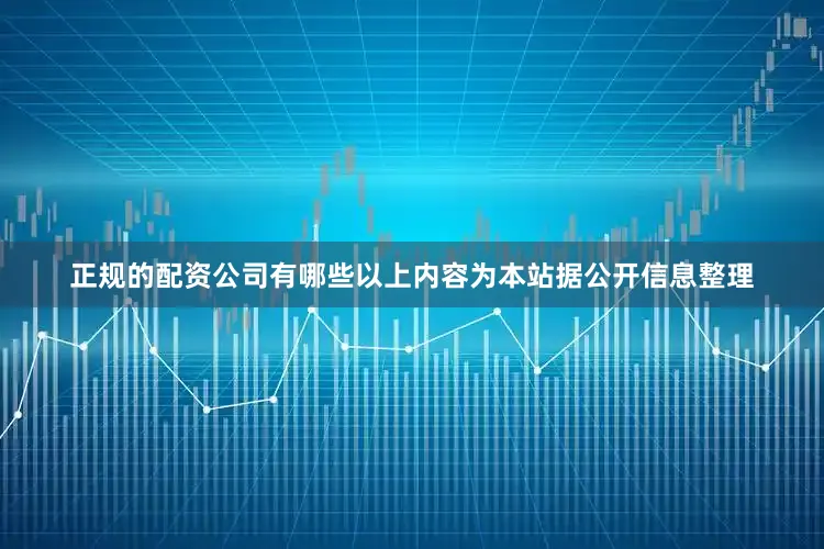 正规的配资公司有哪些以上内容为本站据公开信息整理