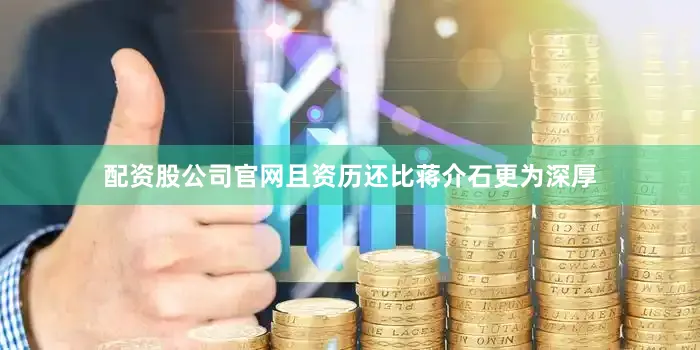 配资股公司官网且资历还比蒋介石更为深厚