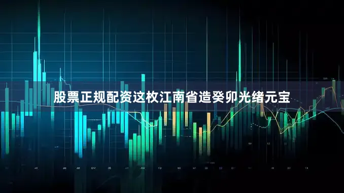 股票正规配资这枚江南省造癸卯光绪元宝