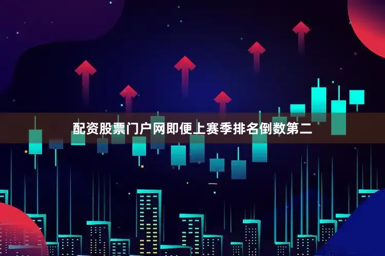 配资股票门户网即便上赛季排名倒数第二