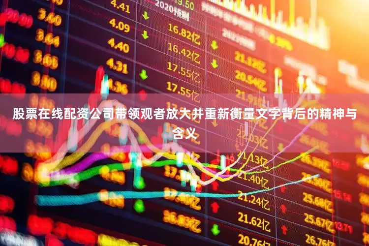 股票在线配资公司带领观者放大并重新衡量文字背后的精神与含义