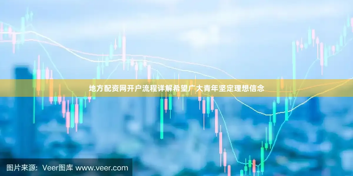 地方配资网开户流程详解希望广大青年坚定理想信念