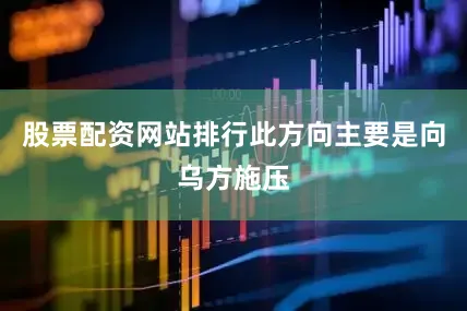 股票配资网站排行此方向主要是向乌方施压