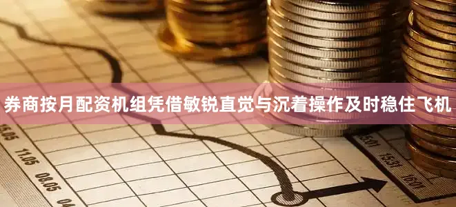 券商按月配资机组凭借敏锐直觉与沉着操作及时稳住飞机