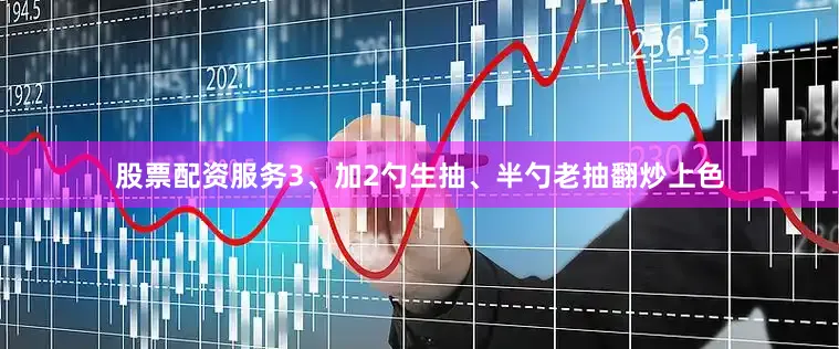 股票配资服务3、加2勺生抽、半勺老抽翻炒上色