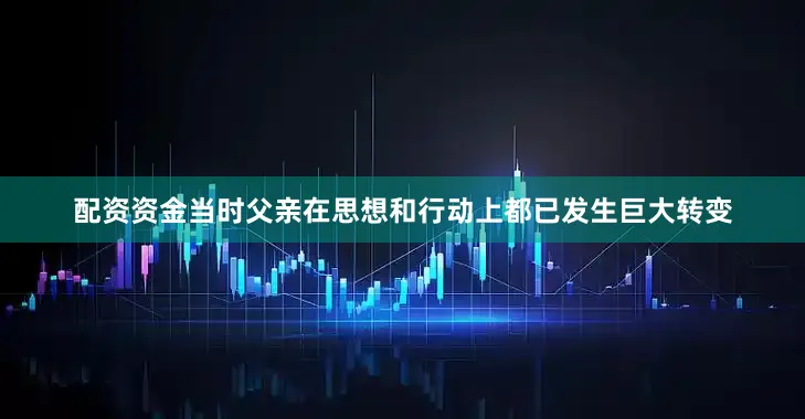 配资资金当时父亲在思想和行动上都已发生巨大转变
