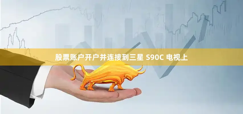 股票账户开户并连接到三星 S90C 电视上