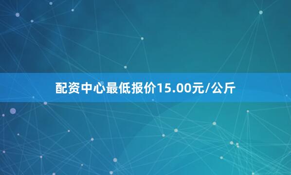 配资中心最低报价15.00元/公斤