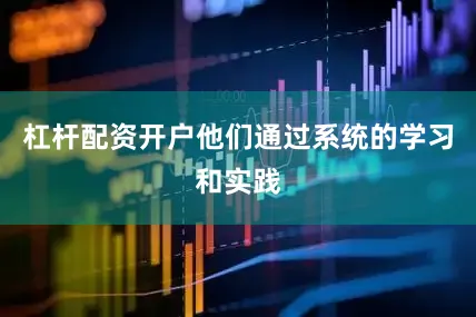杠杆配资开户他们通过系统的学习和实践