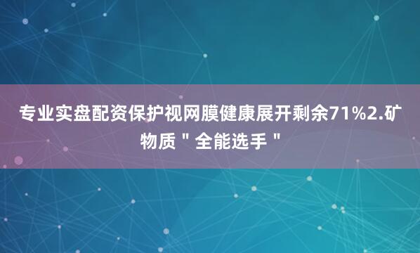 专业实盘配资保护视网膜健康展开剩余71%2.矿物质＂全能选手＂