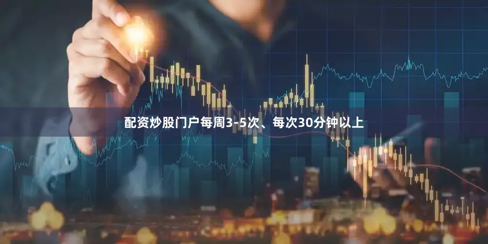 配资炒股门户每周3-5次、每次30分钟以上