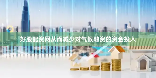 好股配资网从而减少对气候融资的资金投入