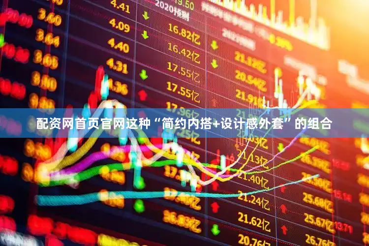 配资网首页官网这种“简约内搭+设计感外套”的组合