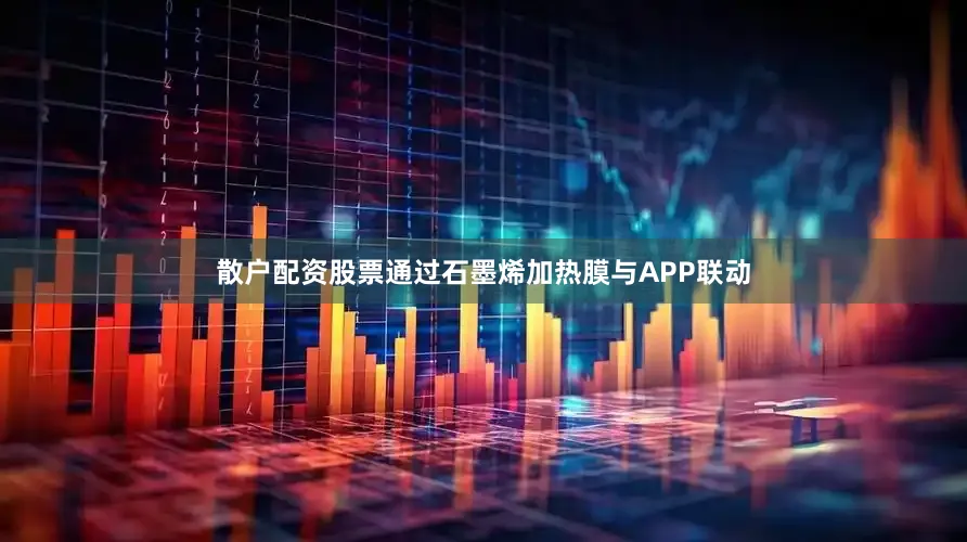 散户配资股票通过石墨烯加热膜与APP联动