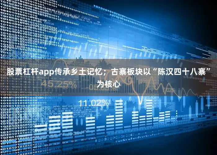 股票杠杆app传承乡土记忆；古寨板块以“陈汉四十八寨”为核心