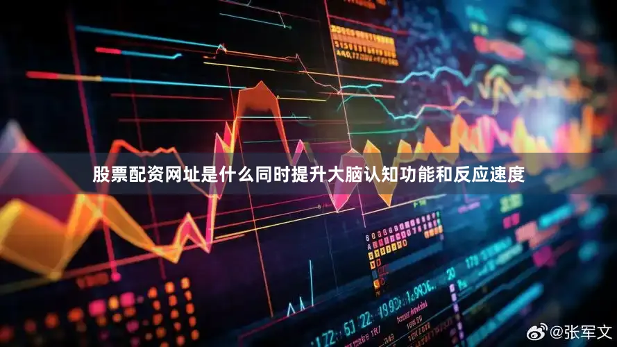 股票配资网址是什么同时提升大脑认知功能和反应速度