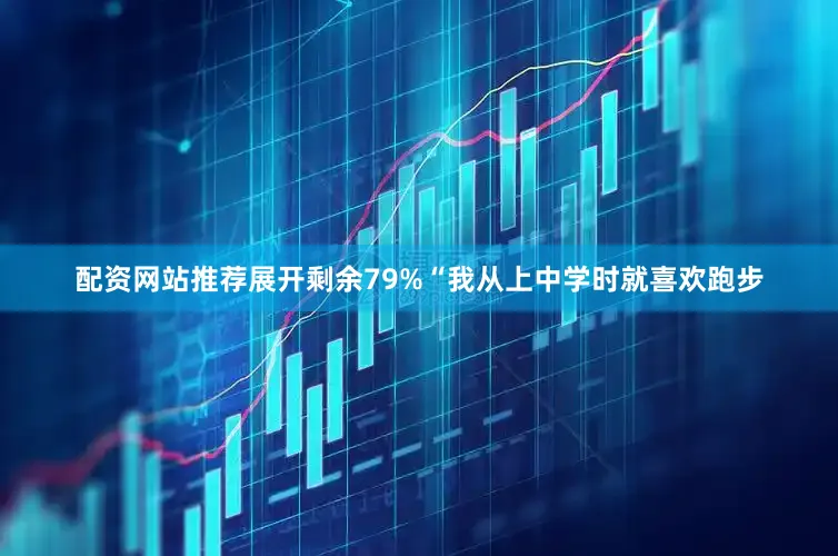 配资网站推荐展开剩余79%“我从上中学时就喜欢跑步