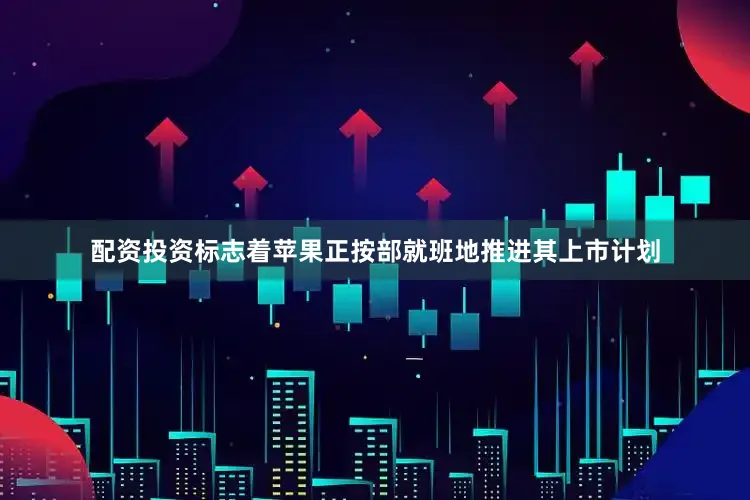 配资投资标志着苹果正按部就班地推进其上市计划