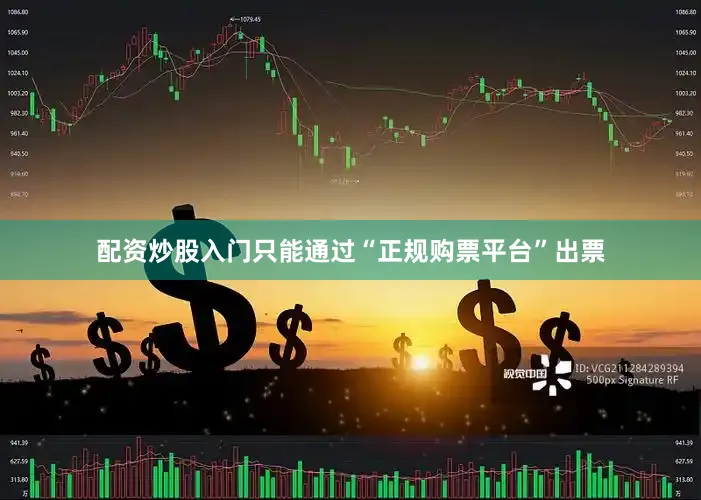 配资炒股入门只能通过“正规购票平台”出票