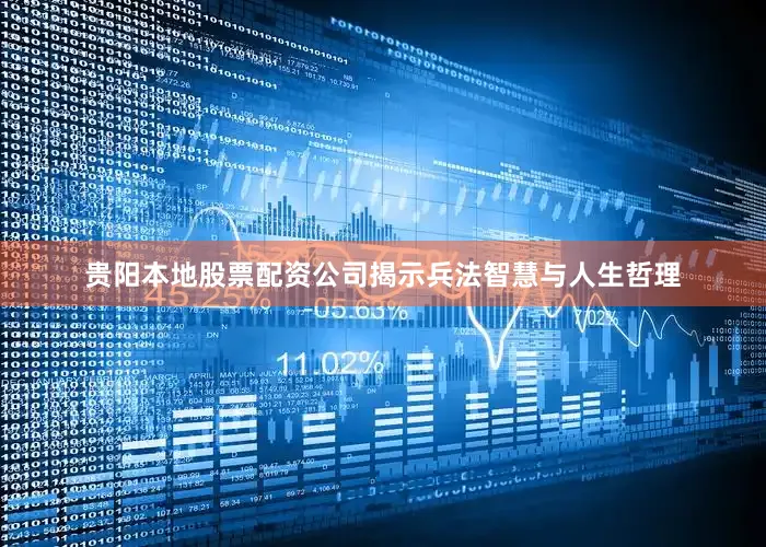 贵阳本地股票配资公司揭示兵法智慧与人生哲理