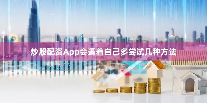 炒股配资App会逼着自己多尝试几种方法