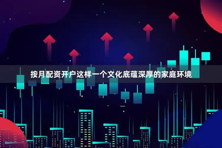按月配资开户这样一个文化底蕴深厚的家庭环境