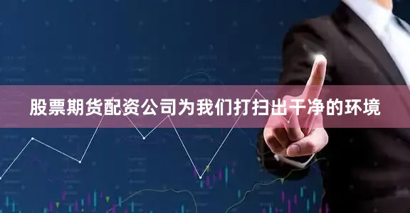 股票期货配资公司为我们打扫出干净的环境