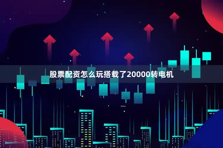 股票配资怎么玩搭载了20000转电机