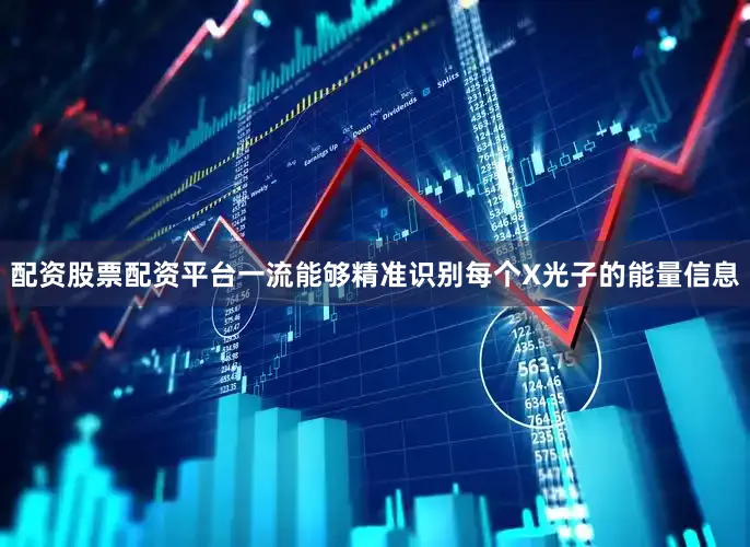 配资股票配资平台一流能够精准识别每个X光子的能量信息
