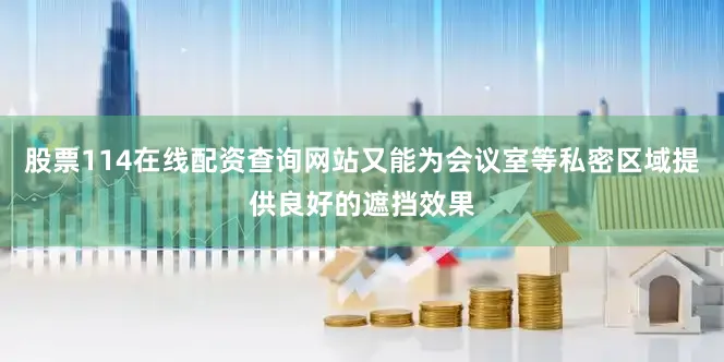 股票114在线配资查询网站又能为会议室等私密区域提供良好的遮挡效果