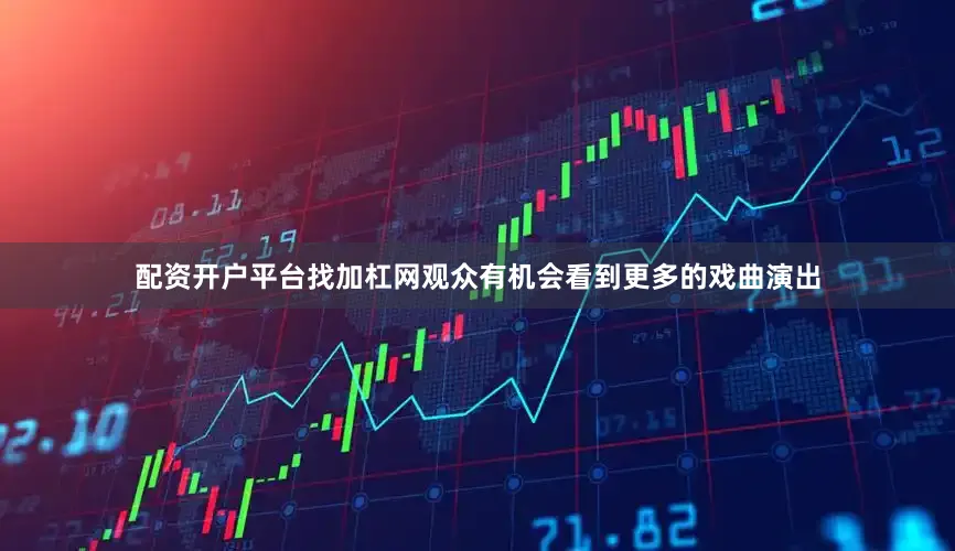 配资开户平台找加杠网观众有机会看到更多的戏曲演出