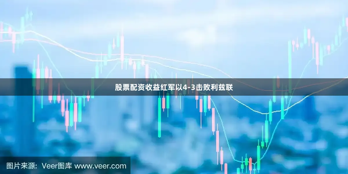 股票配资收益红军以4-3击败利兹联