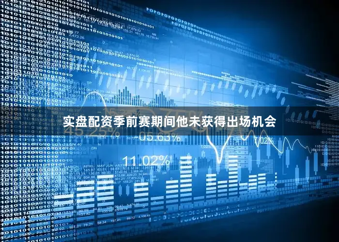 实盘配资季前赛期间他未获得出场机会