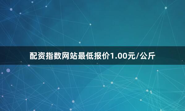 配资指数网站最低报价1.00元/公斤