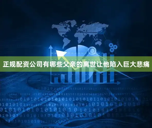 正规配资公司有哪些父亲的离世让他陷入巨大悲痛