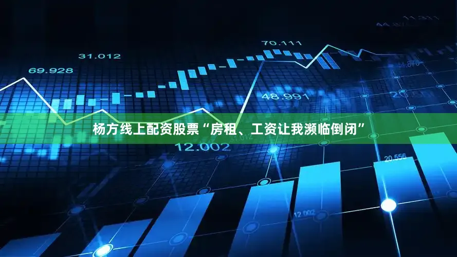 杨方线上配资股票“房租、工资让我濒临倒闭”