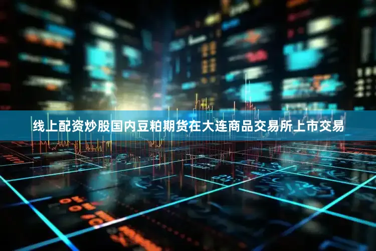 线上配资炒股国内豆粕期货在大连商品交易所上市交易