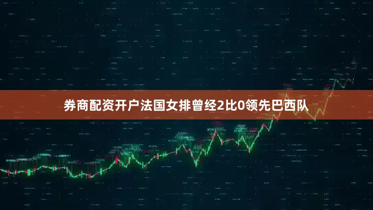 券商配资开户法国女排曾经2比0领先巴西队