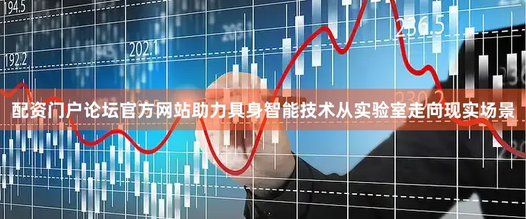配资门户论坛官方网站助力具身智能技术从实验室走向现实场景