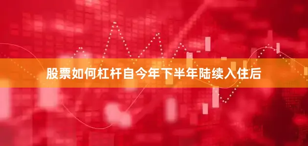 股票如何杠杆自今年下半年陆续入住后