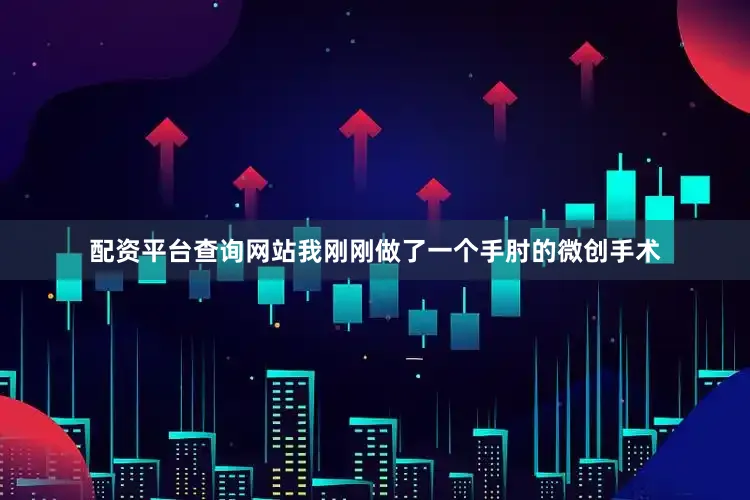 配资平台查询网站我刚刚做了一个手肘的微创手术
