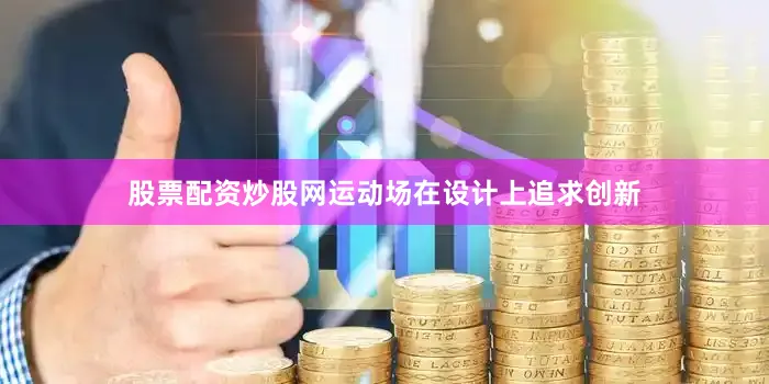 股票配资炒股网运动场在设计上追求创新