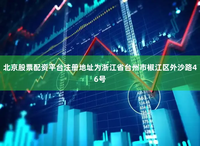 北京股票配资平台注册地址为浙江省台州市椒江区外沙路46号