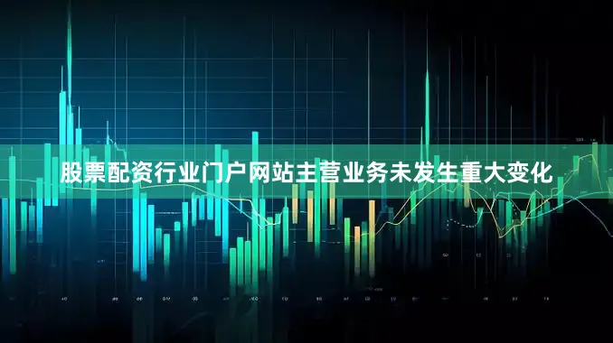 股票配资行业门户网站主营业务未发生重大变化