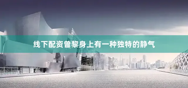 线下配资曾黎身上有一种独特的静气