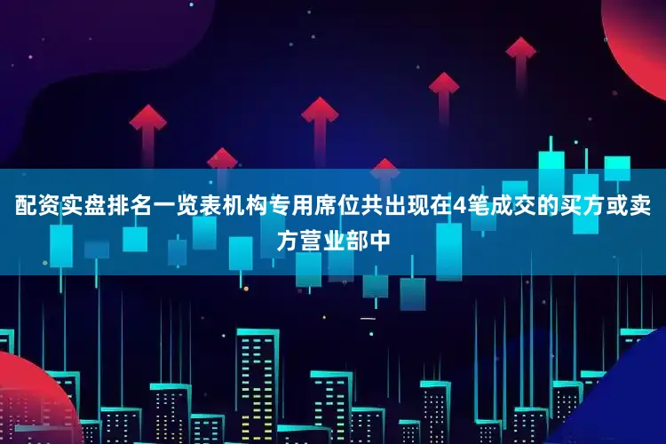 配资实盘排名一览表机构专用席位共出现在4笔成交的买方或卖方营业部中