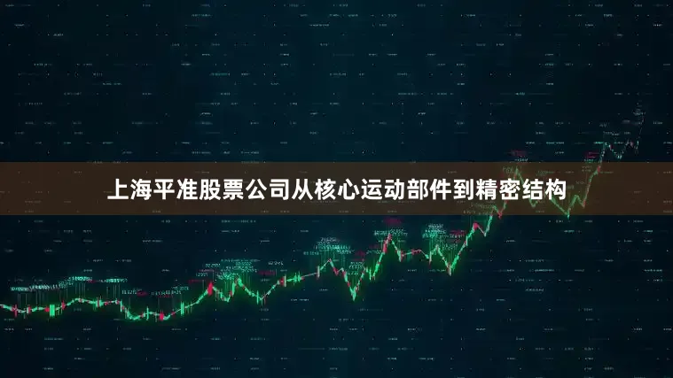 上海平准股票公司从核心运动部件到精密结构