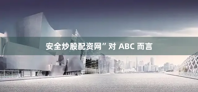 安全炒股配资网”　　对 ABC 而言