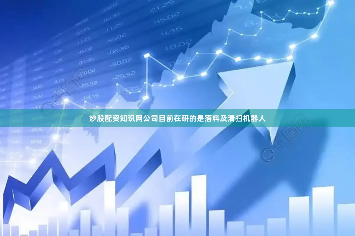 炒股配资知识网公司目前在研的是落料及清扫机器人